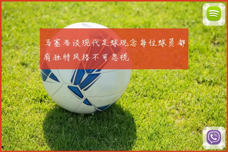 马塞洛谈现代足球观念每位球员都有独特风格不可忽视