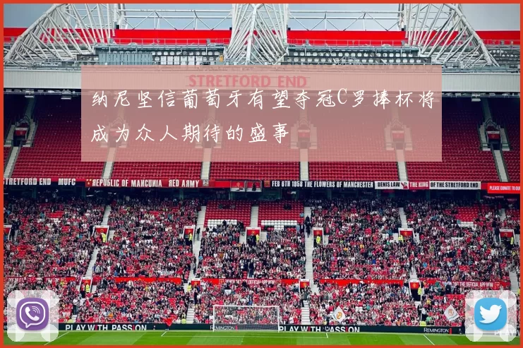 纳尼坚信葡萄牙有望夺冠C罗捧杯将成为众人期待的盛事