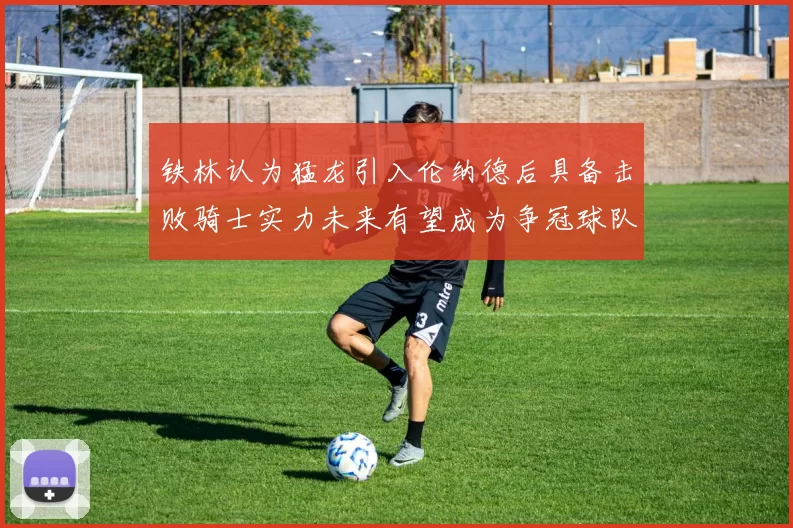 铁林认为猛龙引入伦纳德后具备击败骑士实力未来有望成为争冠球队