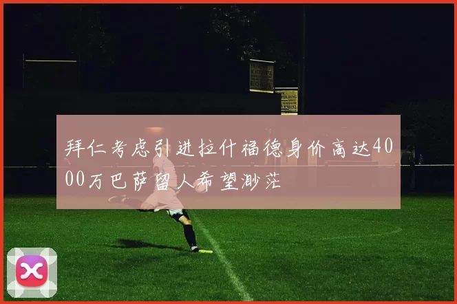 拜仁考虑引进拉什福德身价高达4000万巴萨留人希望渺茫