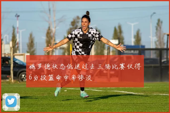 施罗德状态低迷过去三场比赛仅得6分投篮命中率惨淡