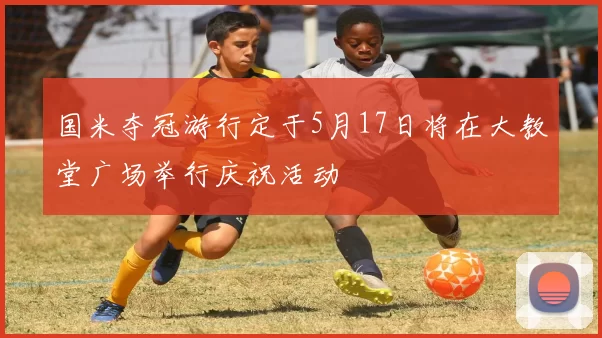 国米夺冠游行定于5月17日将在大教堂广场举行庆祝活动