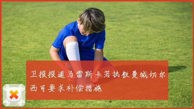 卫报报道马雷斯卡若执教曼城切尔西可要求补偿措施