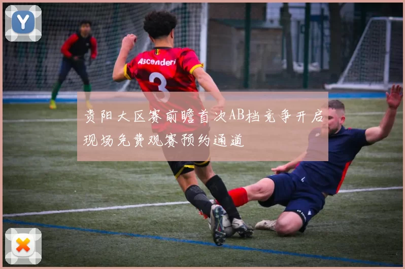 贵阳大区赛前瞻首次AB档竞争开启现场免费观赛预约通道